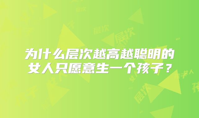 为什么层次越高越聪明的女人只愿意生一个孩子？