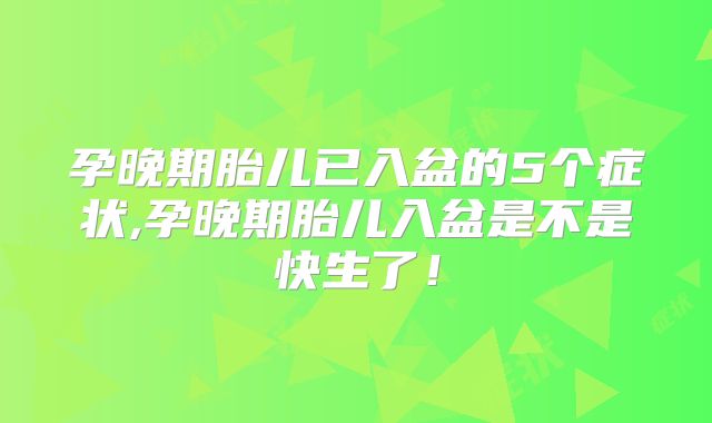 孕晚期胎儿已入盆的5个症状,孕晚期胎儿入盆是不是快生了！