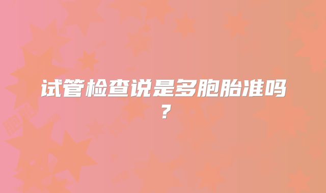 试管检查说是多胞胎准吗?
