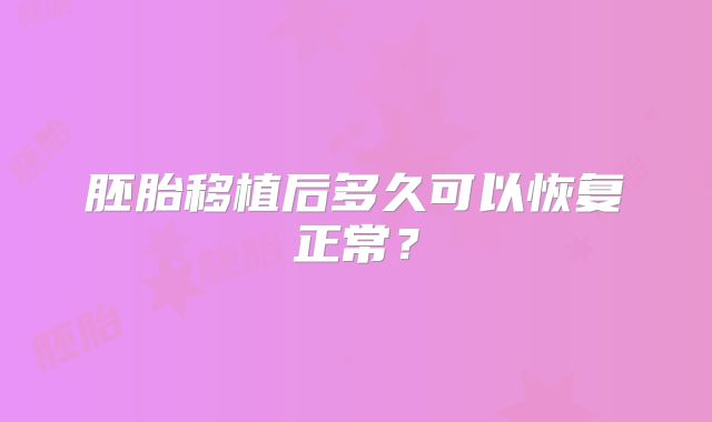 胚胎移植后多久可以恢复正常？