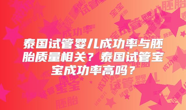 泰国试管婴儿成功率与胚胎质量相关?泰国试管宝宝成功率高吗?
