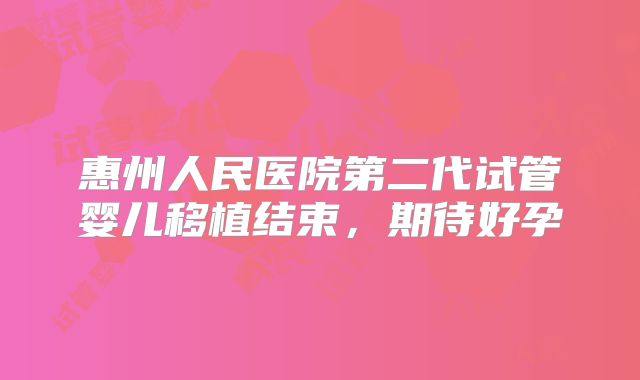 惠州人民医院第二代试管婴儿移植结束，期待好孕