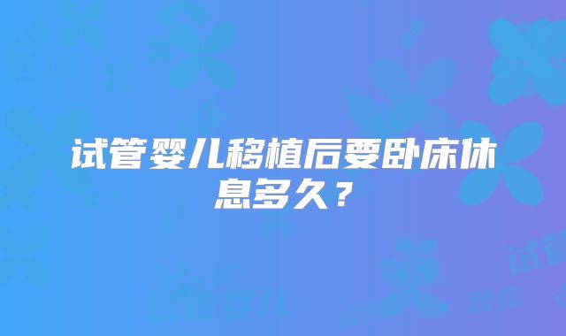 试管婴儿移植后要卧床休息多久？