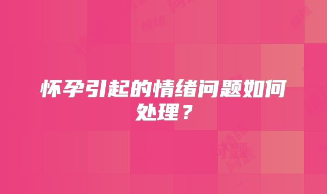 怀孕引起的情绪问题如何处理？