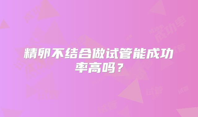 精卵不结合做试管能成功率高吗?