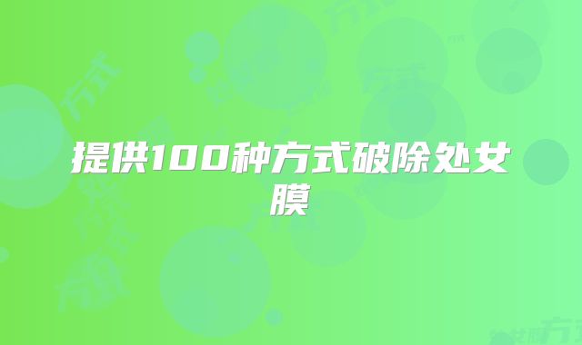 提供100种方式破除处女膜