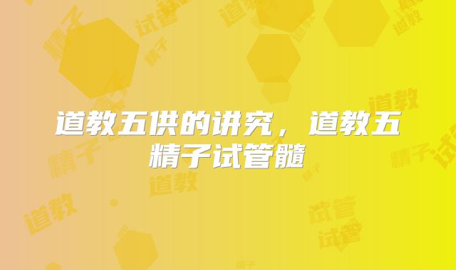 道教五供的讲究，道教五精子试管髓