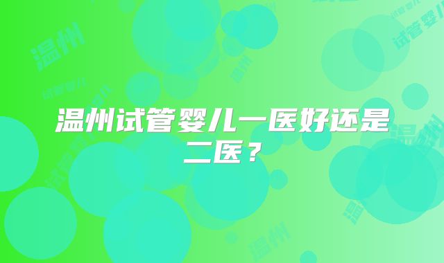 温州试管婴儿一医好还是二医？