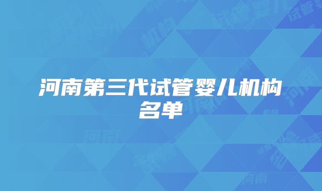 河南第三代试管婴儿机构名单