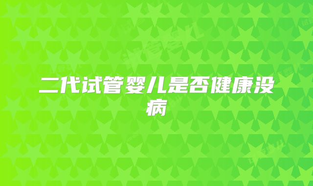 二代试管婴儿是否健康没病