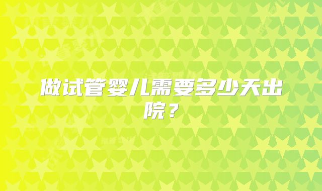 做试管婴儿需要多少天出院？