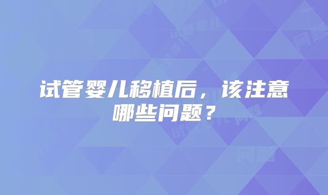 试管婴儿移植后，该注意哪些问题？