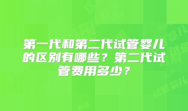 第一代和第二代试管婴儿的区别有哪些?第二代试管费用多少?