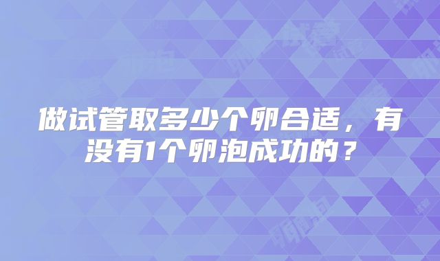 做试管取多少个卵合适，有没有1个卵泡成功的？