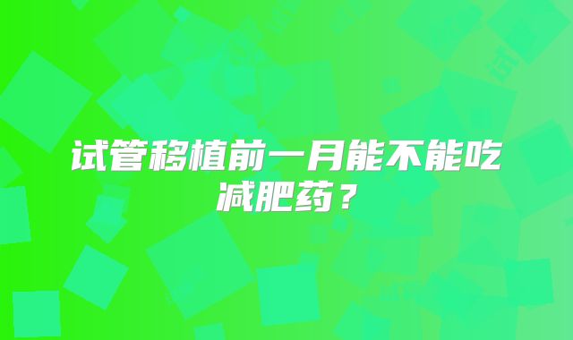 试管移植前一月能不能吃减肥药？