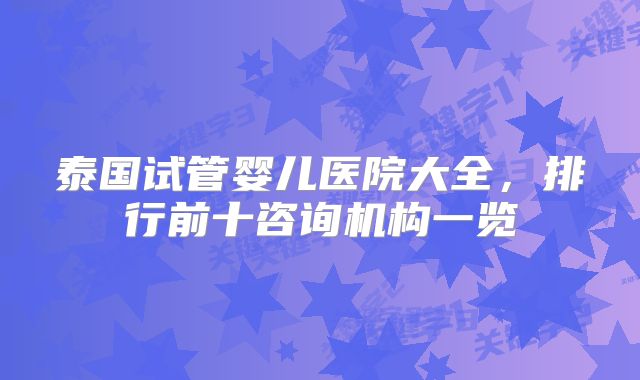 泰国试管婴儿医院大全，排行前十咨询机构一览
