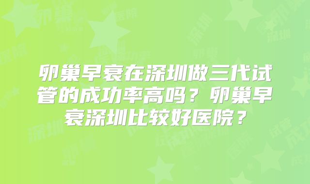卵巢早衰在深圳做三代试管的成功率高吗?卵巢早衰深圳比较好医院?