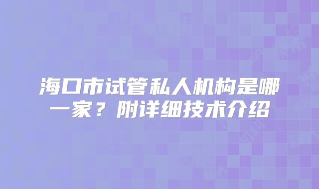 海口市试管私人机构是哪一家？附详细技术介绍