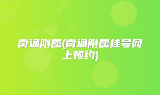 南通附属(南通附属挂号网上预约)