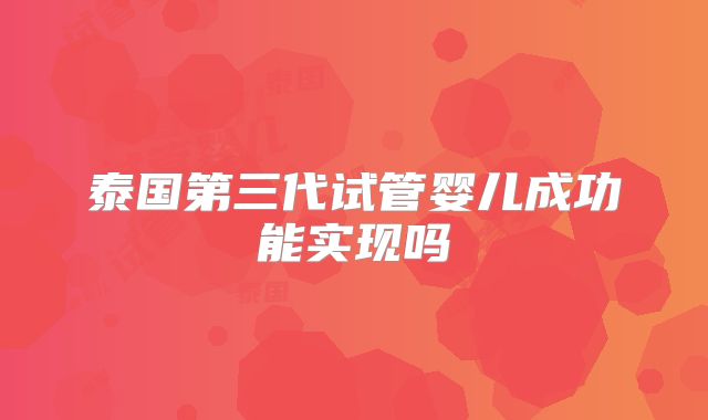 泰国第三代试管婴儿成功能实现吗