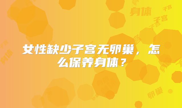 女性缺少子宫无卵巢，怎么保养身体？