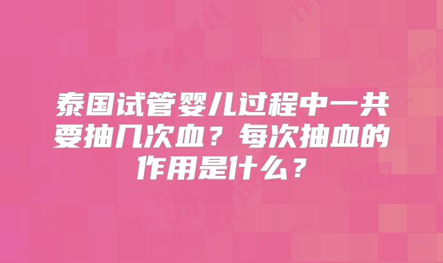 泰国试管婴儿过程中一共要抽几次血?每次抽血的作用是什么?