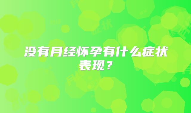 没有月经怀孕有什么症状表现？