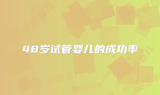 48岁试管婴儿的成功率