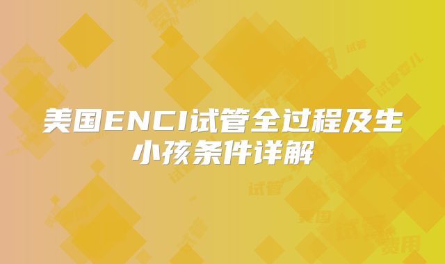 美国ENCI试管全过程及生小孩条件详解