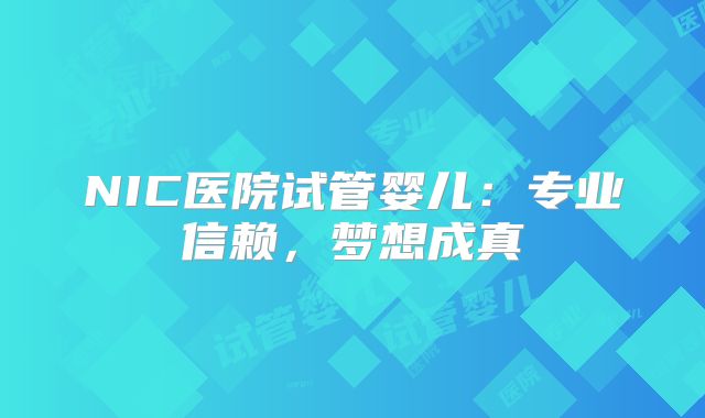NIC医院试管婴儿：专业信赖，梦想成真