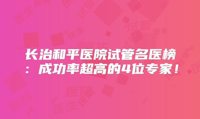 长治和平医院试管名医榜：成功率超高的4位专家！