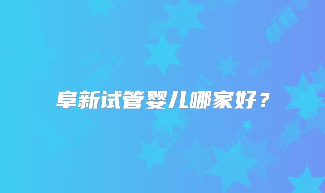 阜新试管婴儿哪家好?