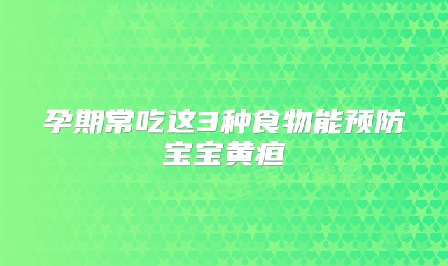 孕期常吃这3种食物能预防宝宝黄疸
