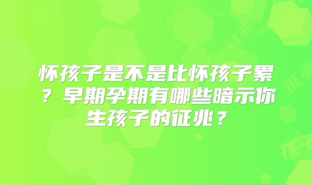 怀孩子是不是比怀孩子累?早期孕期有哪些暗示你生孩子的征兆?