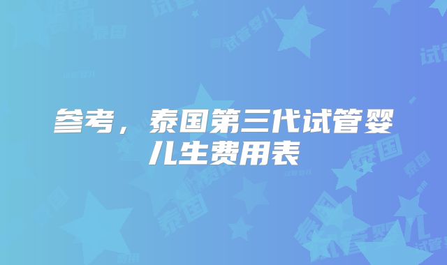 参考，泰国第三代试管婴儿生费用表