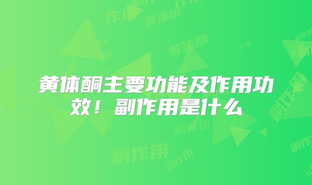 黄体酮主要功能及作用功效！副作用是什么