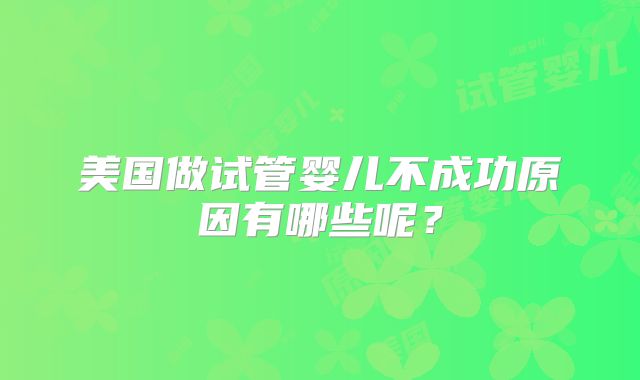 美国做试管婴儿不成功原因有哪些呢？