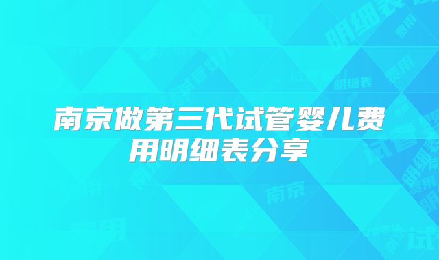 南京做第三代试管婴儿费用明细表分享