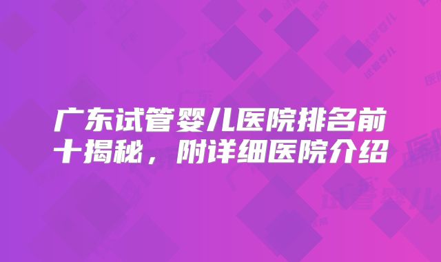 广东试管婴儿医院排名前十揭秘，附详细医院介绍