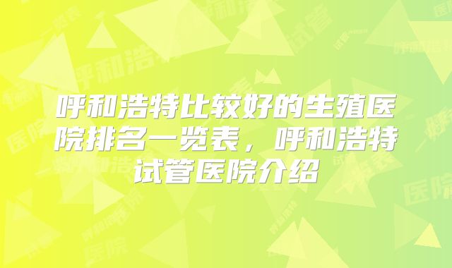 呼和浩特比较好的生殖医院排名一览表，呼和浩特试管医院介绍