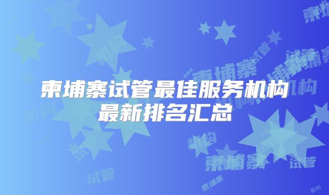 柬埔寨试管最佳服务机构最新排名汇总