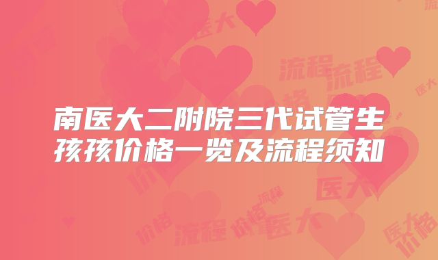 南医大二附院三代试管生孩孩价格一览及流程须知