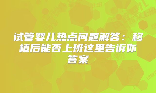 试管婴儿热点问题解答:移植后能否上班这里告诉你答案