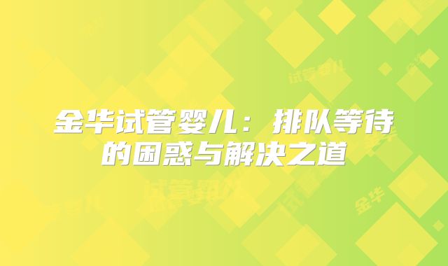 金华试管婴儿:排队等待的困惑与解决之道