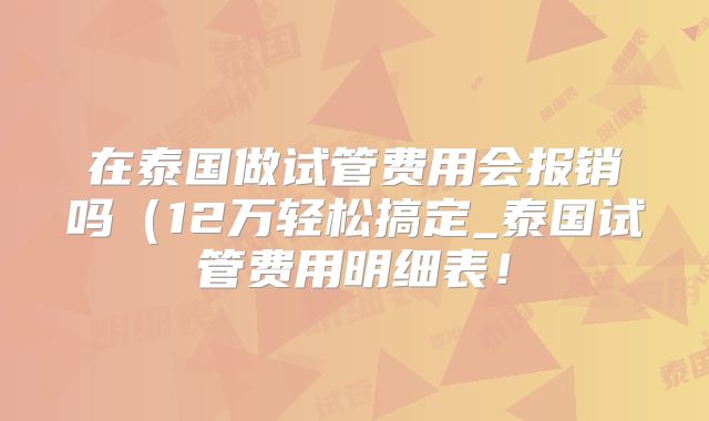 在泰国做试管费用会报销吗（12万轻松搞定_泰国试管费用明细表！
