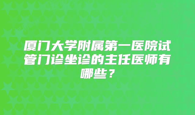 厦门大学附属第一医院试管门诊坐诊的主任医师有哪些？