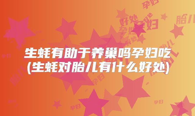 生蚝有助于养巢吗孕妇吃(生蚝对胎儿有什么好处)