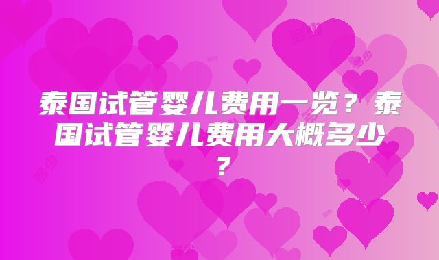 泰国试管婴儿费用一览？泰国试管婴儿费用大概多少？