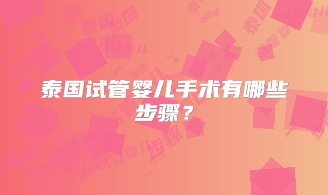 泰国试管婴儿手术有哪些步骤？