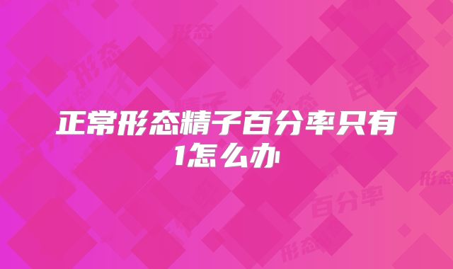 正常形态精子百分率只有1怎么办